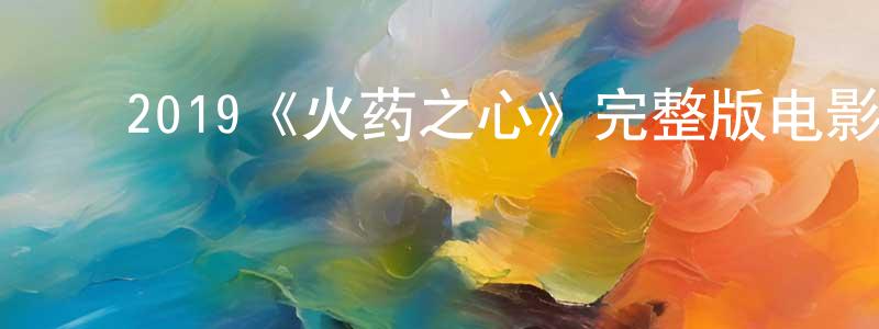 ﻿2019《火药之心》完整版电影/在线观看/百度云-美剧天堂 ﻿程惠萍的blog